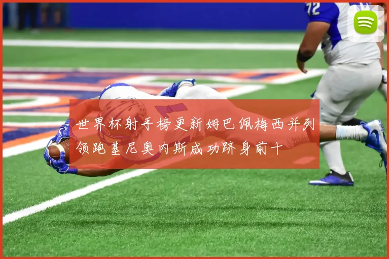 世界杯射手榜更新姆巴佩梅西并列领跑基尼奥内斯成功跻身前十