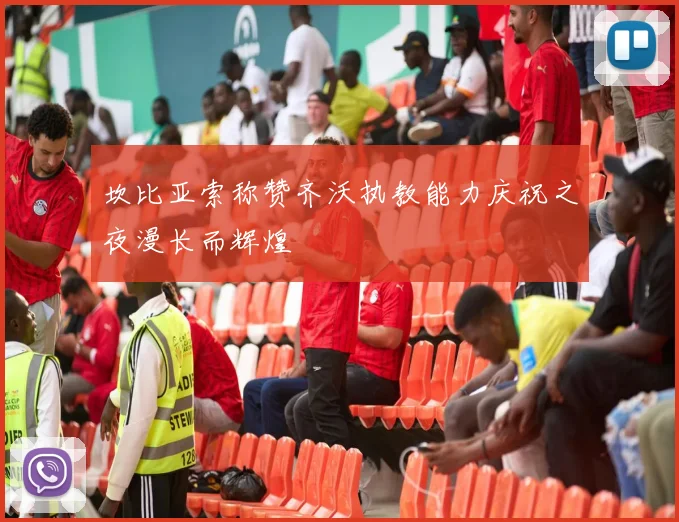 坎比亚索称赞齐沃执教能力庆祝之夜漫长而辉煌