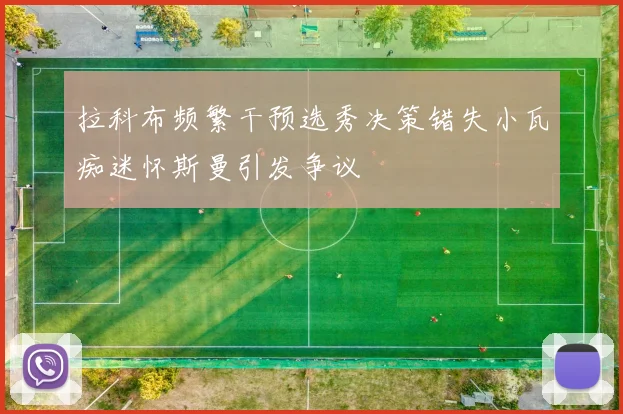 拉科布频繁干预选秀决策错失小瓦痴迷怀斯曼引发争议