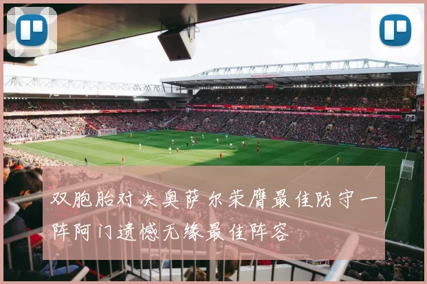 双胞胎对决奥萨尔荣膺最佳防守一阵阿门遗憾无缘最佳阵容