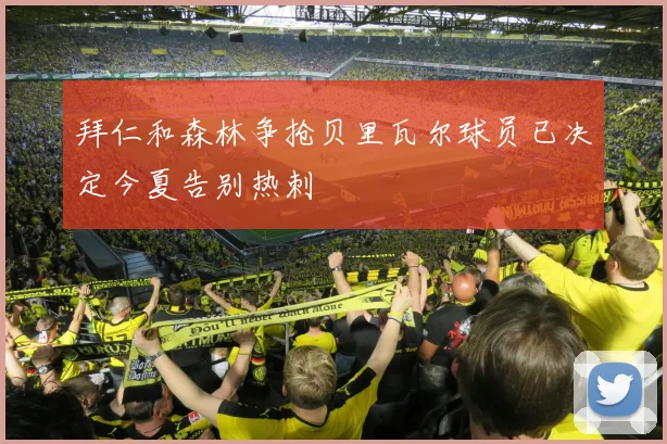 拜仁和森林争抢贝里瓦尔球员已决定今夏告别热刺
