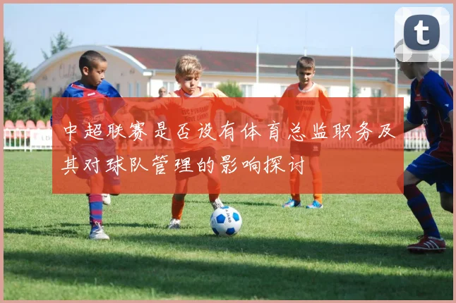 中超联赛是否设有体育总监职务及其对球队管理的影响探讨